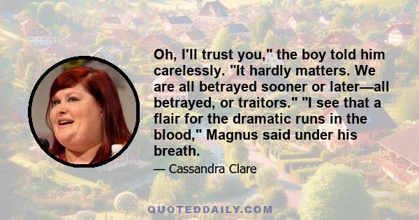 Oh, I'll trust you, the boy told him carelessly. It hardly matters. We are all betrayed sooner or later—all betrayed, or traitors. I see that a flair for the dramatic runs in the blood, Magnus said under his breath.