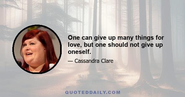 One can give up many things for love, but one should not give up oneself.