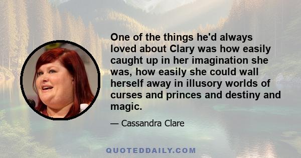 One of the things he'd always loved about Clary was how easily caught up in her imagination she was, how easily she could wall herself away in illusory worlds of curses and princes and destiny and magic.