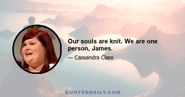 Our souls are knit. We are one person, James.