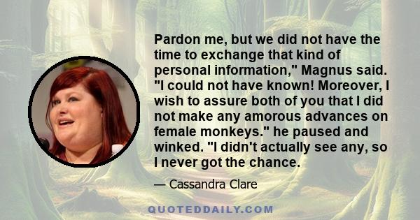 Pardon me, but we did not have the time to exchange that kind of personal information, Magnus said. I could not have known! Moreover, I wish to assure both of you that I did not make any amorous advances on female