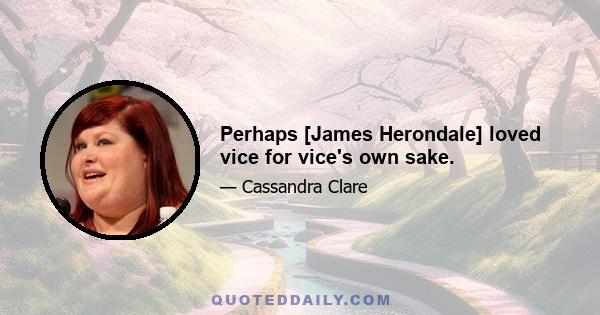 Perhaps [James Herondale] loved vice for vice's own sake.