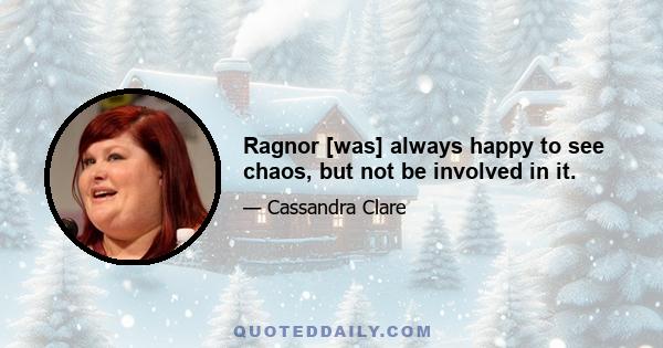 Ragnor [was] always happy to see chaos, but not be involved in it.