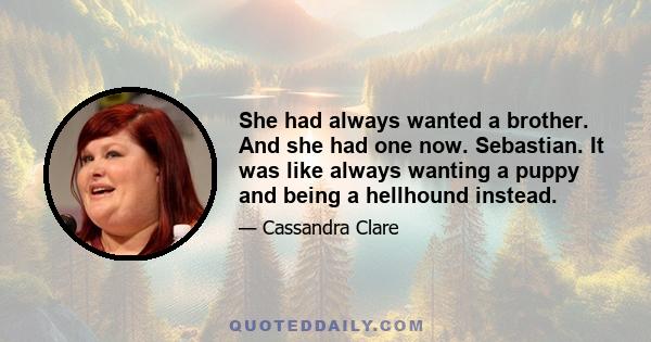 She had always wanted a brother. And she had one now. Sebastian. It was like always wanting a puppy and being a hellhound instead.