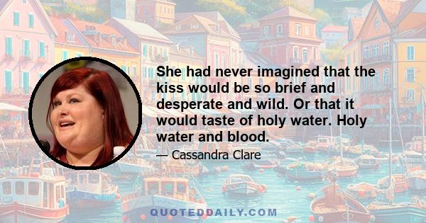 She had never imagined that the kiss would be so brief and desperate and wild. Or that it would taste of holy water. Holy water and blood.