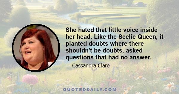 She hated that little voice inside her head. Like the Seelie Queen, it planted doubts where there shouldn't be doubts, asked questions that had no answer.