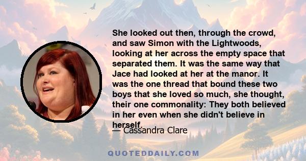 She looked out then, through the crowd, and saw Simon with the Lightwoods, looking at her across the empty space that separated them. It was the same way that Jace had looked at her at the manor. It was the one thread