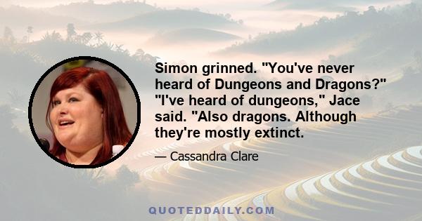 Simon grinned. You've never heard of Dungeons and Dragons? I've heard of dungeons, Jace said. Also dragons. Although they're mostly extinct.