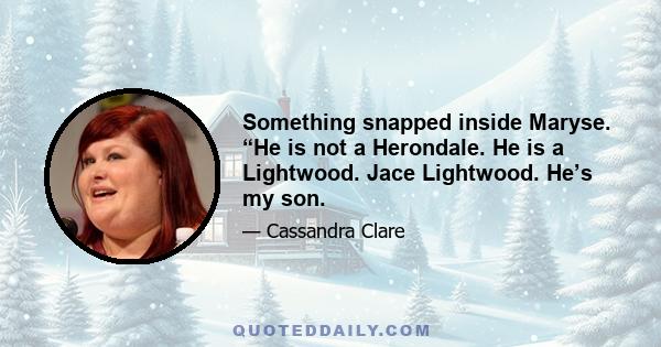 Something snapped inside Maryse. “He is not a Herondale. He is a Lightwood. Jace Lightwood. He’s my son.