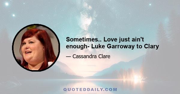 Sometimes.. Love just ain't enough- Luke Garroway to Clary