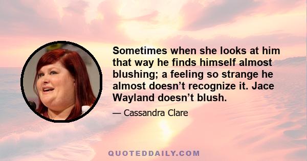 Sometimes when she looks at him that way he finds himself almost blushing; a feeling so strange he almost doesn’t recognize it. Jace Wayland doesn’t blush.