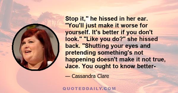 Stop it, he hissed in her ear. You'll just make it worse for yourself. It's better if you don't look. Like you do? she hissed back. Shutting your eyes and pretending something's not happening doesn't make it not true,