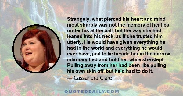 Strangely, what pierced his heart and mind most sharply was not the memory of her lips under his at the ball, but the way she had leaned into his neck, as if she trusted him utterly. He would have given everything he