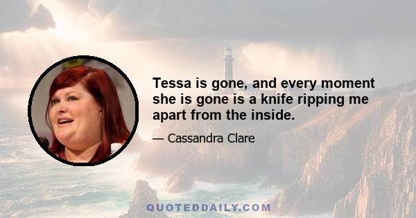 Tessa is gone, and every moment she is gone is a knife ripping me apart from the inside.