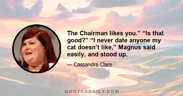 The Chairman likes you.” “Is that good?” “I never date anyone my cat doesn’t like,” Magnus said easily, and stood up.