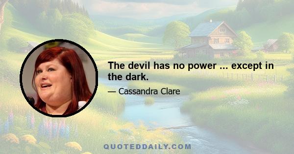 The devil has no power ... except in the dark.