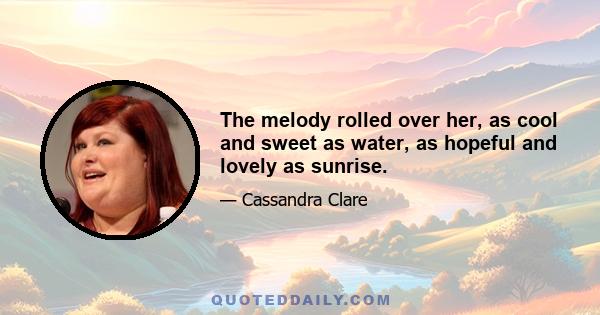 The melody rolled over her, as cool and sweet as water, as hopeful and lovely as sunrise.