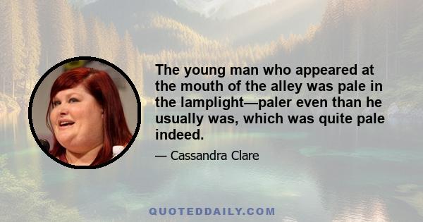 The young man who appeared at the mouth of the alley was pale in the lamplight—paler even than he usually was, which was quite pale indeed.