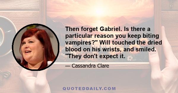 Then forget Gabriel. Is there a particular reason you keep biting vampires? Will touched the dried blood on his wrists, and smiled. They don't expect it.