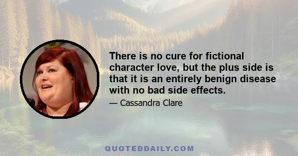 There is no cure for fictional character love, but the plus side is that it is an entirely benign disease with no bad side effects.