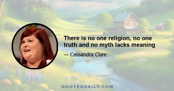 There is no one religion, no one truth and no myth lacks meaning