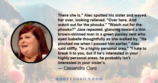 There she is. Alec spotted his sister and waved her over, looking relieved. Over here. And watch out for the phouka. Watch out for the phouka? Jace repeated, glancing toward a thin brown-skinned man in a green paisley