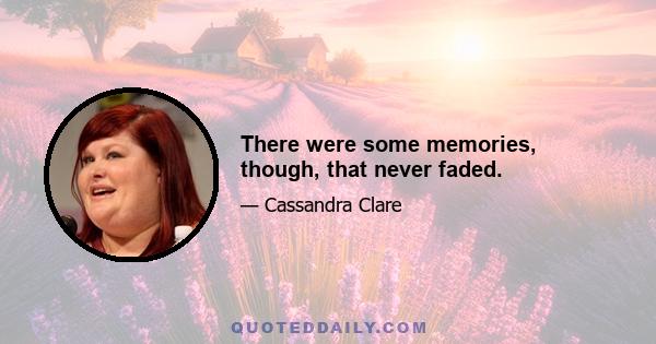 There were some memories, though, that never faded.