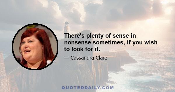 There's plenty of sense in nonsense sometimes, if you wish to look for it.