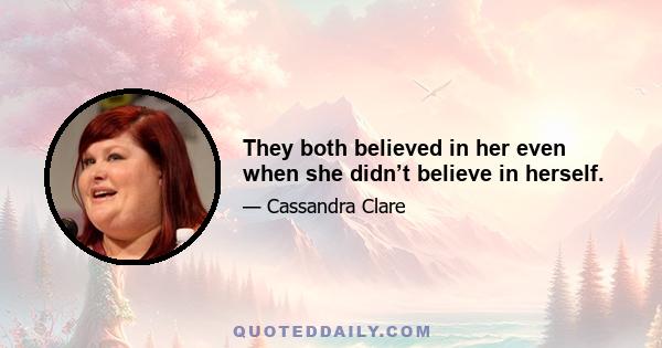 They both believed in her even when she didn’t believe in herself.