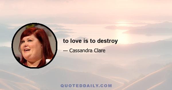 to love is to destroy