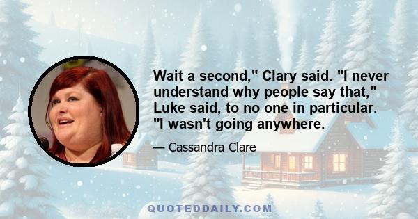 Wait a second, Clary said. I never understand why people say that, Luke said, to no one in particular. I wasn't going anywhere.