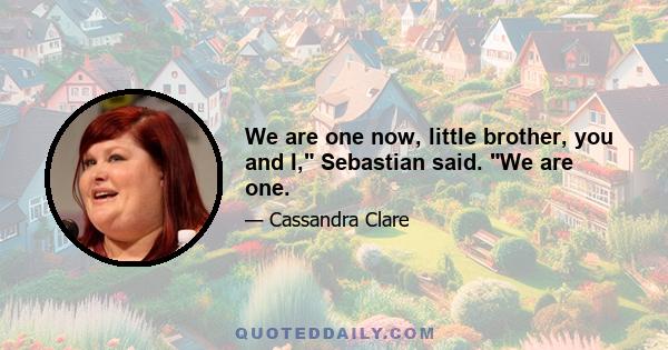 We are one now, little brother, you and I, Sebastian said. We are one.