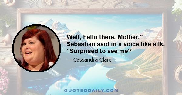 Well, hello there, Mother,” Sebastian said in a voice like silk. “Surprised to see me?