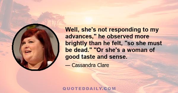 Well, she's not responding to my advances, he observed more brightly than he felt, so she must be dead. Or she's a woman of good taste and sense.