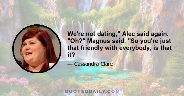 We're not dating, Alec said again. Oh? Magnus said. So you're just that friendly with everybody, is that it?