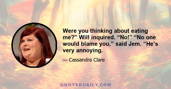 Were you thinking about eating me?” Will inquired. “No!” “No one would blame you,” said Jem. “He’s very annoying.