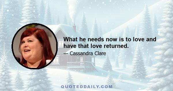 What he needs now is to love and have that love returned.