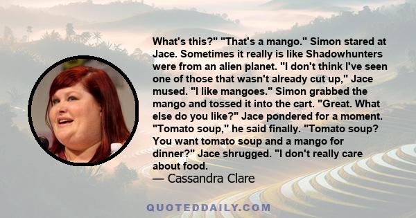 What's this? That's a mango. Simon stared at Jace. Sometimes it really is like Shadowhunters were from an alien planet. I don't think I've seen one of those that wasn't already cut up, Jace mused. I like mangoes. Simon