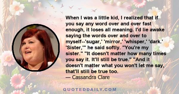 When I was a little kid, I realized that if you say any word over and over fast enough, it loses all it's meaning.