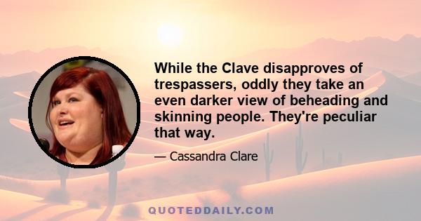 While the Clave disapproves of trespassers, oddly they take an even darker view of beheading and skinning people. They're peculiar that way.