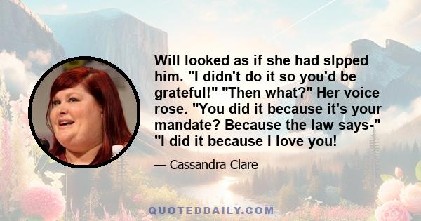 Will looked as if she had slpped him. I didn't do it so you'd be grateful! Then what? Her voice rose. You did it because it's your mandate? Because the law says- I did it because I love you!