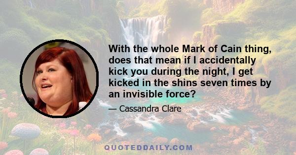 With the whole Mark of Cain thing, does that mean if I accidentally kick you during the night, I get kicked in the shins seven times by an invisible force?