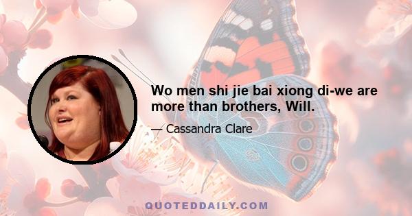 Wo men shi jie bai xiong di-we are more than brothers, Will.