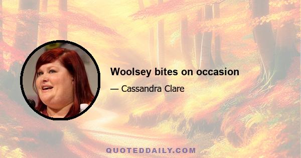 Woolsey bites on occasion