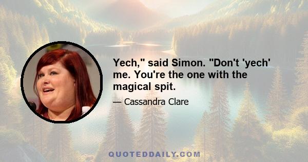 Yech, said Simon. Don't 'yech' me. You're the one with the magical spit.