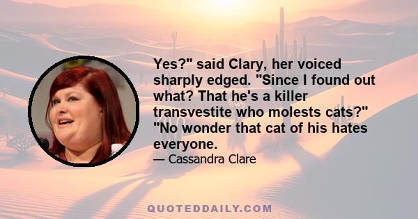 Yes? said Clary, her voiced sharply edged. Since I found out what? That he's a killer transvestite who molests cats? No wonder that cat of his hates everyone.