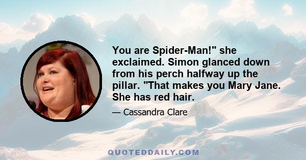 You are Spider-Man! she exclaimed. Simon glanced down from his perch halfway up the pillar. That makes you Mary Jane. She has red hair.