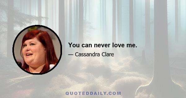 You can never love me.