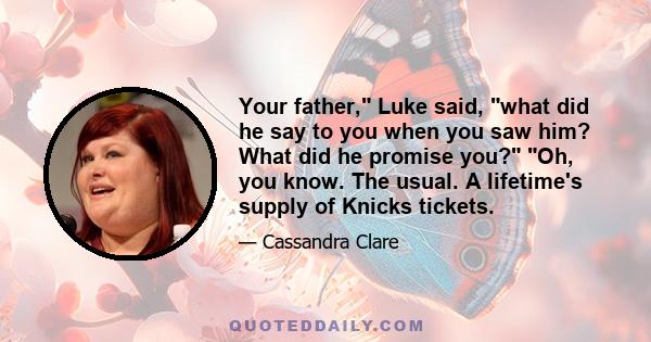 Your father, Luke said, what did he say to you when you saw him? What did he promise you? Oh, you know. The usual. A lifetime's supply of Knicks tickets.