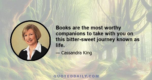 Books are the most worthy companions to take with you on this bitter-sweet journey known as life.